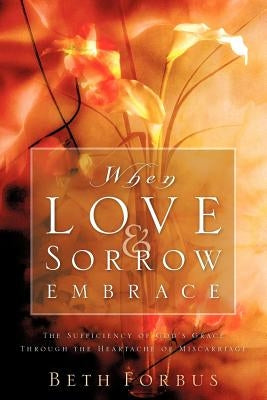 When Love & Sorrow Embrace by Forbus, Beth