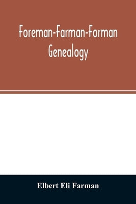 Foreman-Farman-Forman genealogy; descendants of William Foreman, who came from London, England, in 1675, and settled near Annapolis, Maryland, supplem by Eli Farman, Elbert