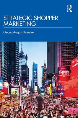 Strategic Shopper Marketing: Driving Shopper Conversion by Connecting the Route to Purchase with the Route to Market by Krentzel, Georg August
