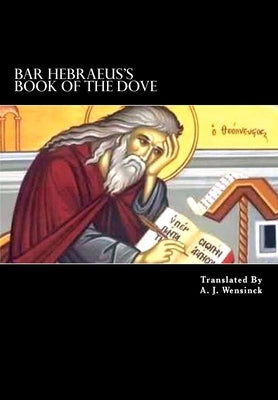Bar Hebraeus's Book Of The Dove: Together With Some Chapters From His Ethikon by Wensinck, A. J.