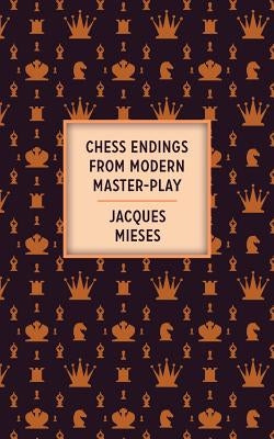 Chess Endings From Modern Master-Play by Mieses, Jacques