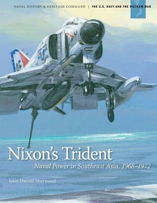 Nixon's Trident: Naval Power in Southeast Asia, 1968-1972 by John Darrell Sherwood