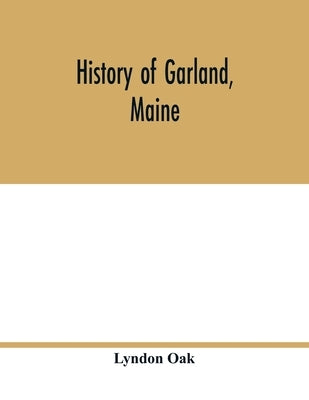 History of Garland, Maine by Oak, Lyndon