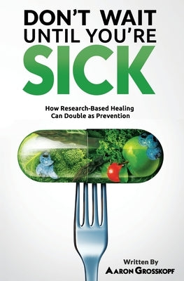 Don't Wait Until You're Sick: How Research-Based Healing Can Double as Prevention by Grosskopf, Aaron