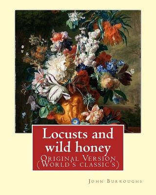 Locusts and wild honey. By: John Burroughs: (Original Version) by Burroughs, John