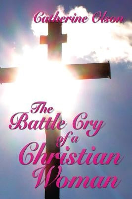 The Battle Cry of a Christian Woman by Olson, Catherine