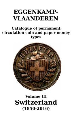 Switzerland (1850-2016): Catalogue of permanent circulation coin and paper money types by Eggenkamp-Vlaanderen, H. G. M.