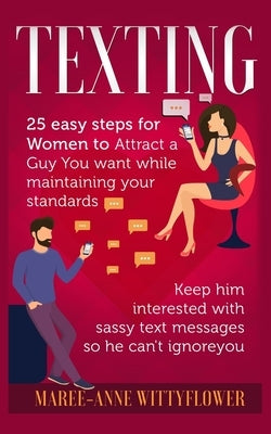 Texting: 25 easy steps for Women to attract a Guy You want while maintaining your standards, keep him interested with sassy tex by Wittyflower, Maree-Anne