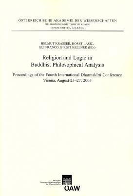 Religion and Logic in Buddhist Philosophical Analysis: Proceedings of the Fourth International Dharmakirti Conference Vienna, August 23-7, 2005 by Franco, Eli