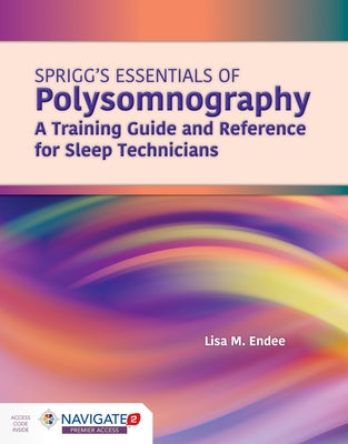 Spriggs's Essentials of Polysomnography: A Training Guide and Reference for Sleep Technicians: A Training Guide and Reference for Sleep Technicians by Endee, Lisa M.