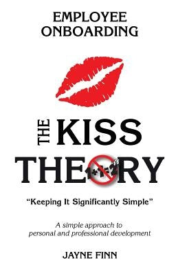The KISS Theory of Employee Onboarding: Keep It Strategically Simple "A simple approach to personal and professional development." by Finn, Jayne