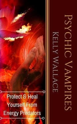 Psychic Vampires: How To Heal And Protect Yourself From Energy Predators by Wallace, Kelly