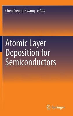 Atomic Layer Deposition for Semiconductors by Hwang, Cheol Seong