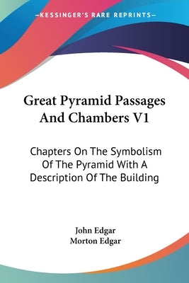 Great Pyramid Passages And Chambers V1: Chapters On The Symbolism Of The Pyramid With A Description Of The Building by Edgar, John