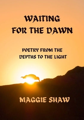 Waiting For The Dawn: Poetry from the Depths to the Light by Shaw, Maggie
