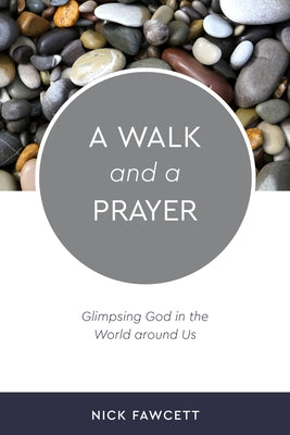 A Walk and a Prayer: Glimpsing God in the World Around Us by Fawcett, Nick