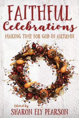 Faithful Celebrations: Making Time for God in Autumn by Pearson, Sharon Ely