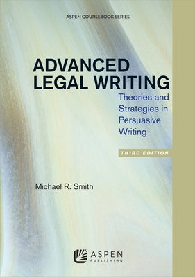 Advanced Legal Writing: Theories and Strategies in Persuasive Writing, Third Edition by Smith, Michael R.