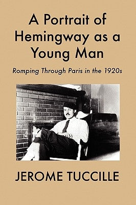 A Portrait of Hemingway as a Young Man: Romping Through Paris in the 1920s by Tuccille, Jerome