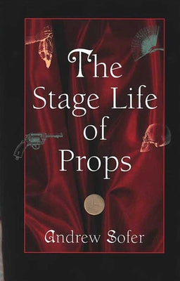 The Stage Life of Props by Sofer, Andrew
