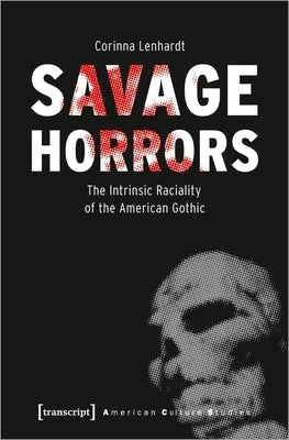 Savage Horrors: The Intrinsic Raciality of the American Gothic by Lenhardt, Corinna