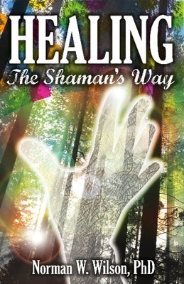 Healing - The Shaman's Way by Wilson, Norman W.
