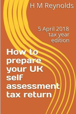 How to prepare your UK self assessment tax return: 5 April 2018 edition by Reynolds, H. M.