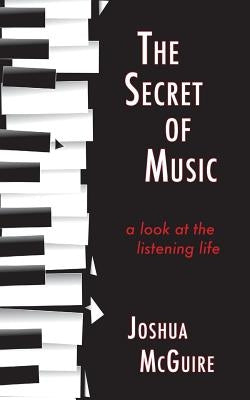 The Secret of Music: A Look at the Listening Life by McGuire, Joshua