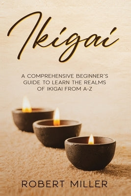 Ikigai: A Comprehensive Beginner's Guide to Learn the Realms of Ikigai from A-Z by Miller, Robert