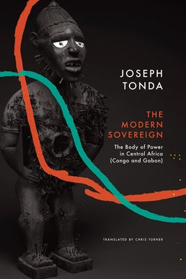 Modern Sovereign: The Body of Power in Central Africa (Congo and Gabon) by Tonda, Joseph