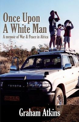 Once Upon a White Man: A Memoir of War & Peace in Africa by Atkins, Graham