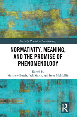 Normativity, Meaning, and the Promise of Phenomenology by Burch, Matthew
