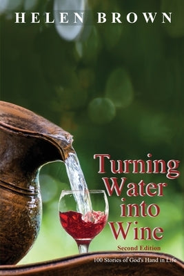 Turning Water into Wine: 100 Stories of God's Hand in Life by Brown, Helen