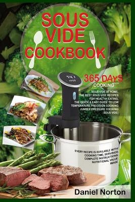 Sous Vide Cookbook: 365 Days Cooking Sous Vide at Home, The Best Sous Vide Recipes for Healthy Eating, The Quick & Easy Guide to Low Tempe by Norton, Daniel
