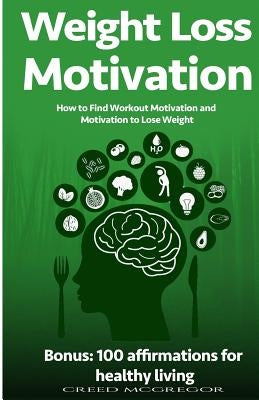 Weight Loss Motivation Guide: How to Find Workout Motivation and Motivation to Lose Weight by McGregor, Creed