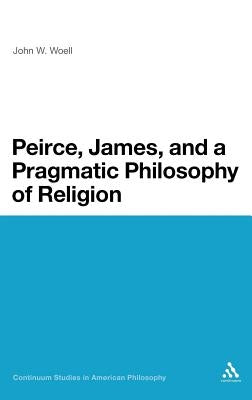 Peirce, James, and a Pragmatic Philosophy of Religion by Woell, John W.
