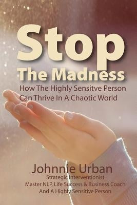 Stop The Madness: How the Highly Sensitive Person Can Thrive in a Chaotic World by Urban, Johnnie M.