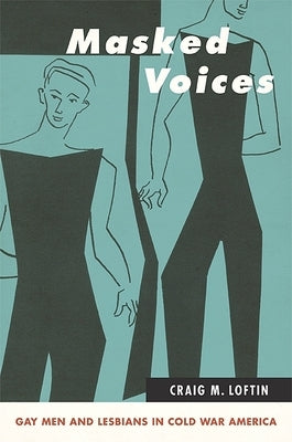 Masked Voices: Gay Men and Lesbians in Cold War America by Loftin, Craig M.