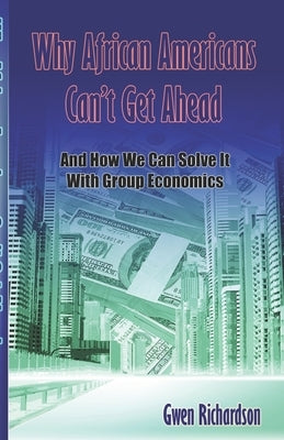 Why African Americans Can't Get Ahead: And How We Can Solve It With Group Economics by Richardson, Gwen