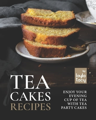 Tea Cakes Recipes: Enjoy Your Evening Cup of Tea with Tea Party Cakes by Tacy, Layla