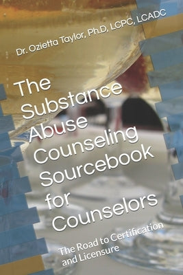 The Substance Abuse Counseling Sourcebook for Counselors: The Road to Certification and Licensure by Taylor, Ozietta D.