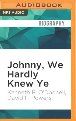 Johnny, We Hardly Knew Ye: Memories of John Fitzgerald Kennedy by O'Donnell, Kenneth P.