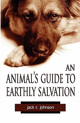 An Animal's Guide to Earthly Salvation by Johnson, Jack R.