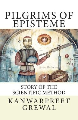 Pilgrims of Episteme: Story of the Scientific Method by Grewal, Kanwarpreet