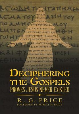 Deciphering the Gospels: Proves Jesus Never Existed by Price, R. G.