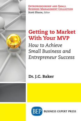 Getting to Market With Your MVP: How to Achieve Small Business and Entrepreneur Success by Baker, J. C.