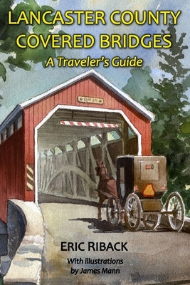 Lancaster County Covered Bridges: A Traveler's Guide by Riback, Eric