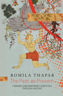 The Past as Present: Forging Contemporary Identities Through History by Thapar, Romila