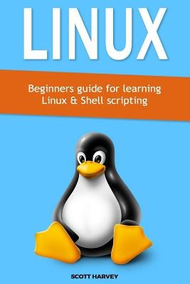 Linux: Beginners guide for learning Linux & Shell scripting by Harvey, Scott