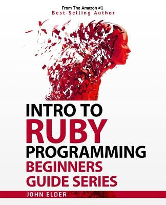 Intro To Ruby Programming: Beginners Guide Series by Elder, John
